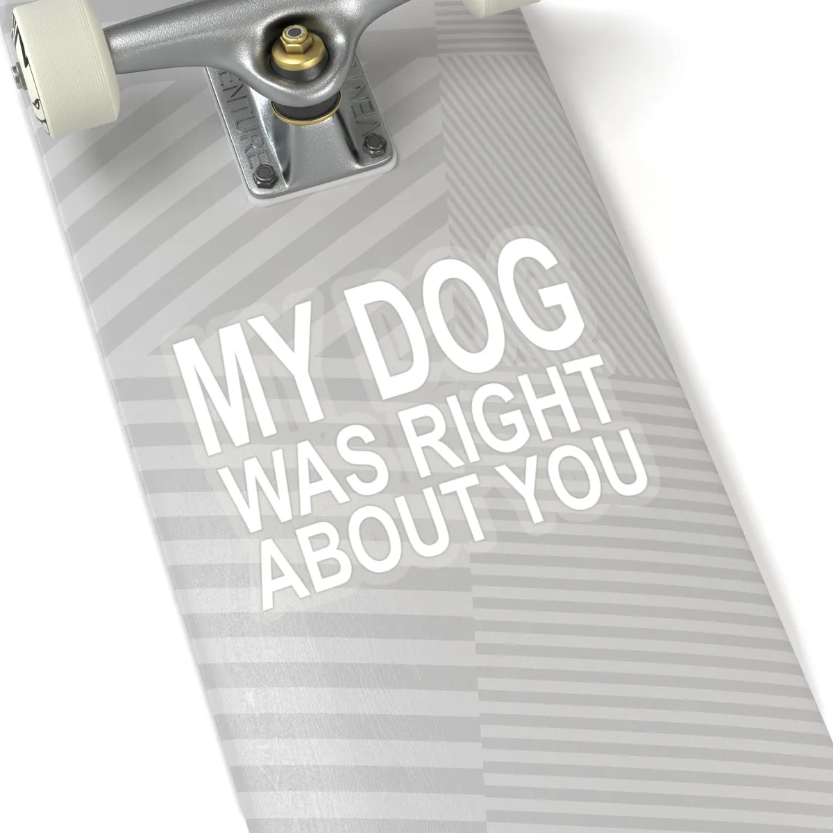 My Dog Was Right About You - Premium Sticker