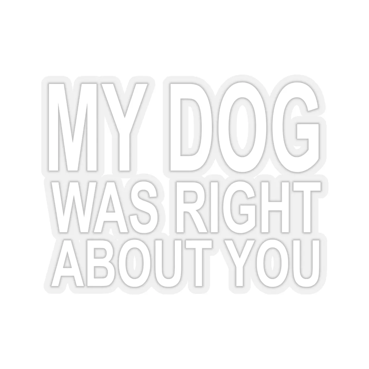 My Dog Was Right About You - Premium Sticker